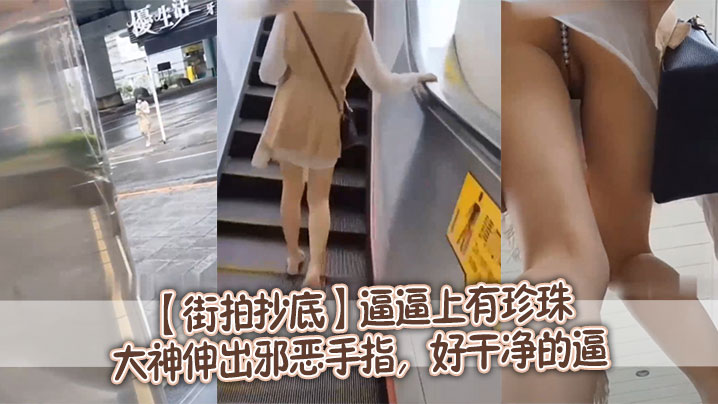 街拍抄底逼逼上有珍珠大神伸出邪恶手指好干净的逼.