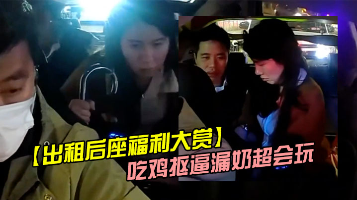 出租后座福利大赏吃鸡抠逼漏奶超会玩.