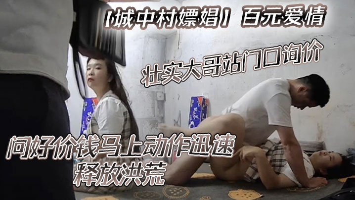 城中村嫖娼百元爱情壮实大哥站门口询价问好价钱马上动.作迅速释放洪荒