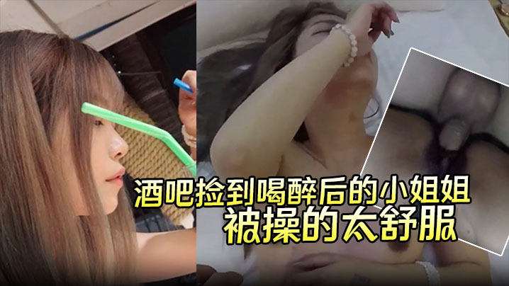 酒吧捡到喝醉后的小姐姐带回酒店无套内射第二天醒来要.当我女朋友说是被操的太舒服了